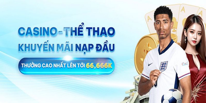 Nạp đầu thành công vào casino hay thể thao thưởng lớn