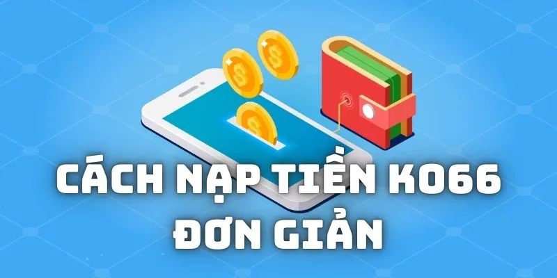 Hướng dẫn chi tiết nạp tiền KO66 trong 05 bước đơn giản